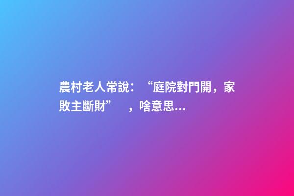 農村老人常說：“庭院對門開，家敗主斷財”，啥意思，有啥講究